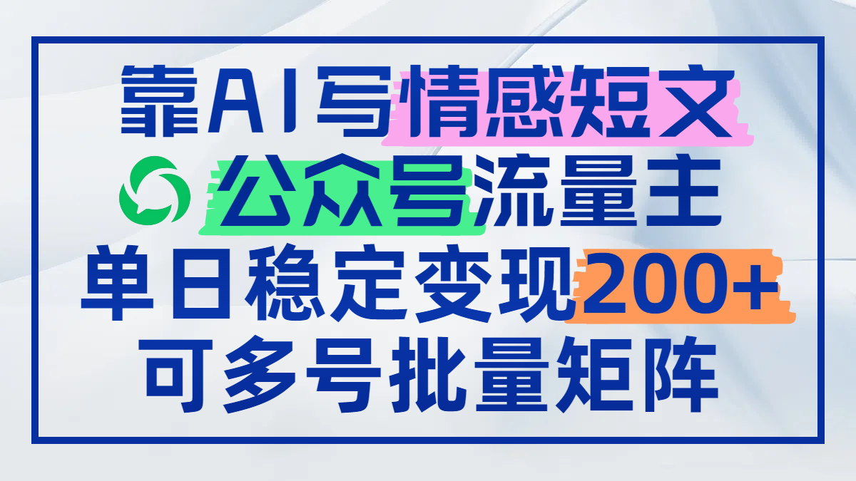 （14712期）靠AI写情感短文，公众号流量主日赚200+，可多号批量矩阵-赚钱网
