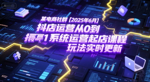某电商社群【2025年6月】抖店运营从0到1系统运营起店课程，抖店最新玩法实时更新-赚钱网
