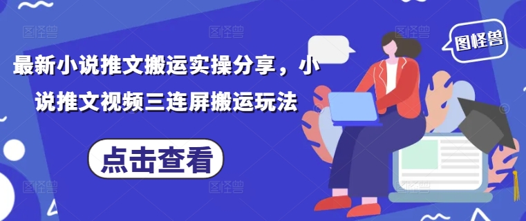 最新小说推文搬运实操分享，小说推文视频三连屏搬运玩法-赚钱网