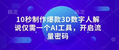 10秒制作爆款3D数字人解说仅需一个AI工具，开启流量密码-赚钱网