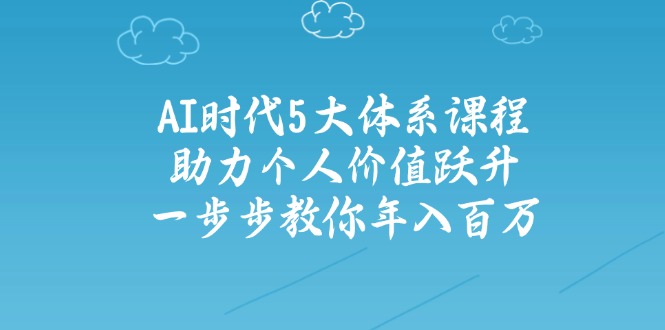 （14475期）AI时代5大体系课程：助力个人价值跃升，一步步教你年入百万-赚钱网