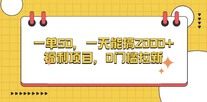 （13295期）一单50，一天能搞2000+，福利项目，0门槛拉新-赚钱网