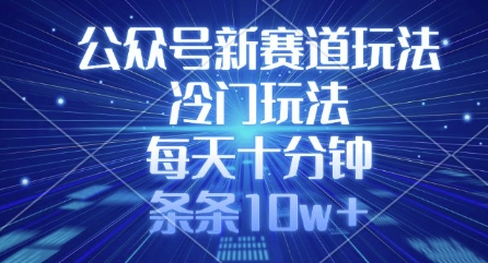 公众号新赛道玩法，冷门玩法，每天十分钟，条条10w+-赚钱网