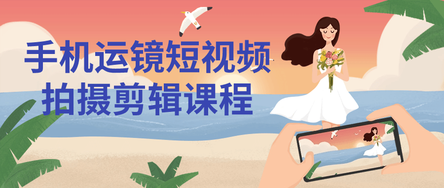 手机运镜短视频拍摄剪辑课程-赚钱网