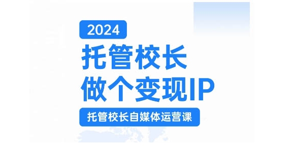 2024托管校长做个变现IP，托管校长自媒体运营课，利用短视频实现校区利润翻番-赚钱网
