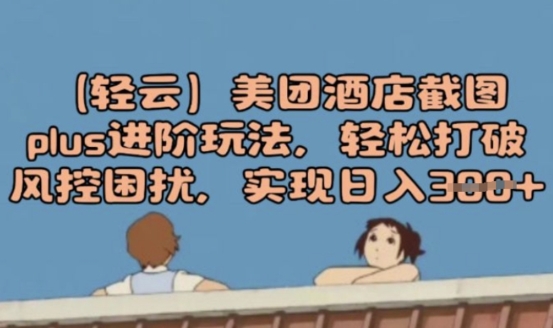 (轻云)美团酒店截图plus进阶玩法，轻松打破风控困扰，实现日入3张-赚钱网