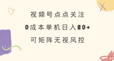 视频号点点关注，0成本单号80+，可矩阵，绿色正规，长期稳定【揭秘】-赚钱网