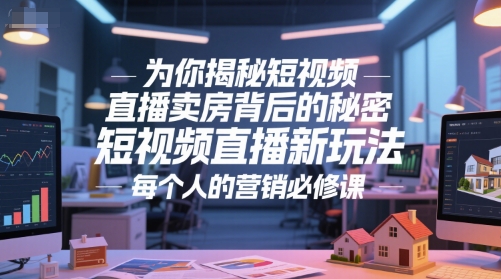 为你揭秘短视频直播卖房背后的秘密，短视频直播新玩法，每个人的营销必修课-赚钱网