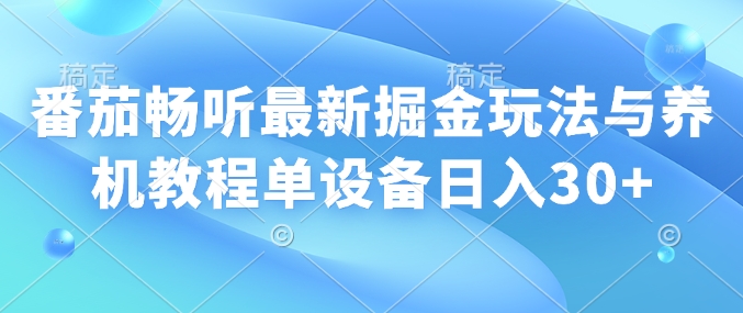 番茄畅听最新掘金玩法与养机教程单设备日入30+-赚钱网