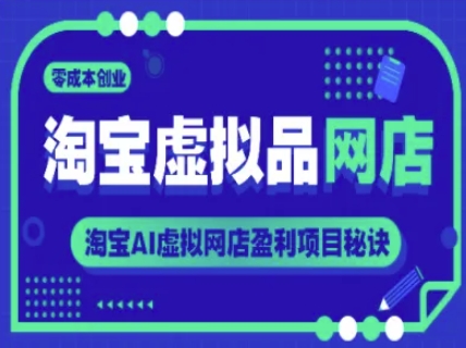 淘宝虚拟品网店，零成本创业，淘宝AI虚拟网店盈利项目秘诀-赚钱网