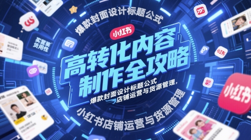 高转化内容制作全攻略，爆款封面设计标题公式，小红书店铺运营与货源管理-赚钱网