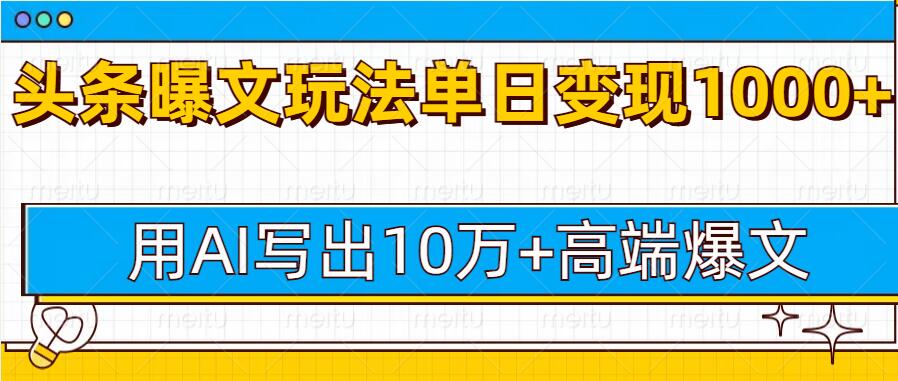 今日头条微头条图文爆文玩法，用AI指令写出10万+高端爆文，单日变现多张-赚钱网