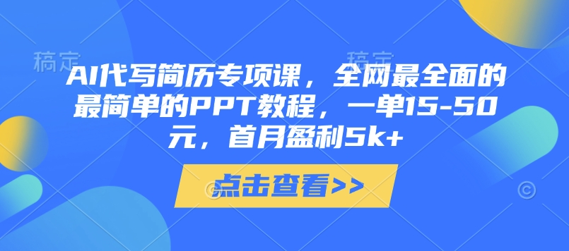 AI代写简历专项课，全网最全面的最简单的PPT教程，一单15-50元，首月盈利5k+-赚钱网