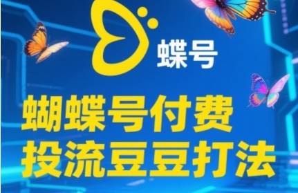 2025蝴蝶号付费投流豆豆打法，助新手快速掌握付费流量撬动自然流的核心玩法-赚钱网