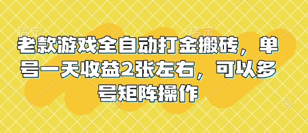 老款游戏全自动打金搬砖，单号一天收益2张左右，可以多号矩阵操作【揭秘】-赚钱网