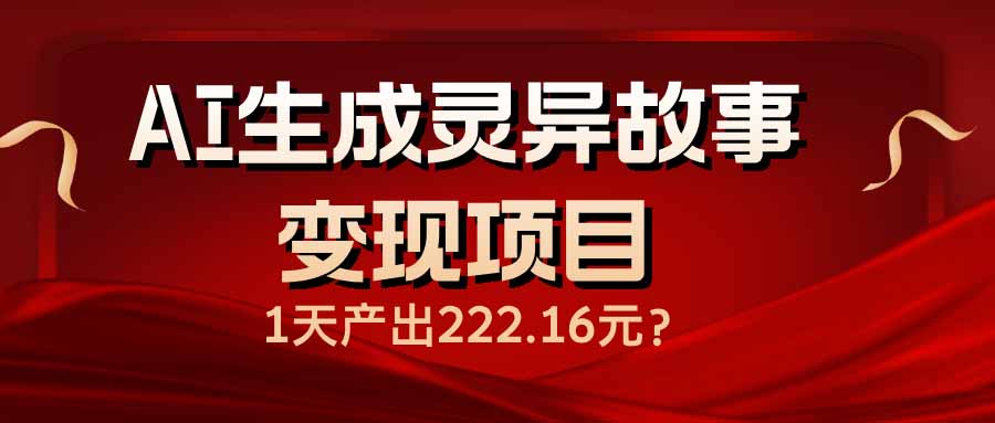 （14261期）AI生成灵异故事变现项目，1天产出222.16元-赚钱网