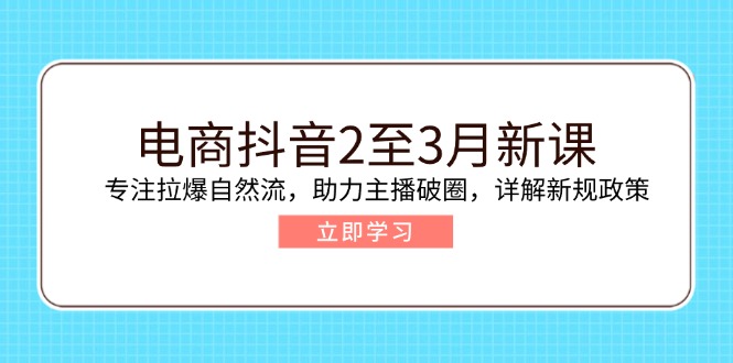 （14268期）电商抖音2至3月新课：专注拉爆自然流，助力主播破圈，详解新规政策-赚钱网