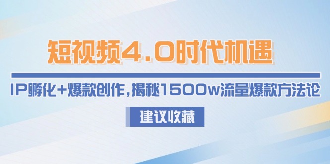 （15019期）短视频4.0时代机遇：IP孵化+爆款创作，揭秘1500w流量爆款方法论-赚钱网