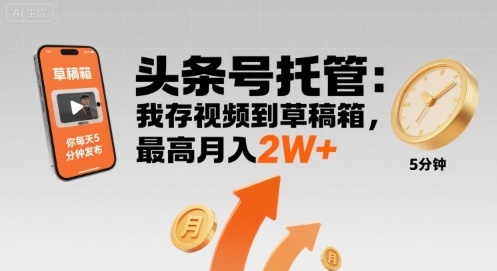 【头条号托管 】我存视频到草稿箱，你每天5分钟发布，最高月入2W+【揭秘】-赚钱网
