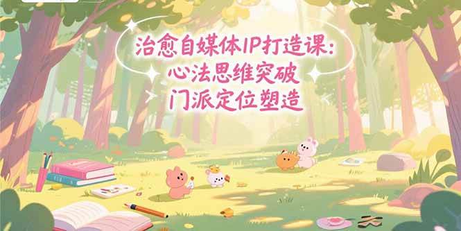 （15464期）治愈自媒体IP打造课：心法思维突破，门派定位塑造，商业闭环搭建-赚钱网