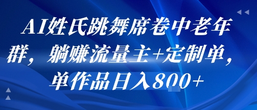 AI姓氏跳舞席卷中老年群，躺挣流量主+定制单，单作品日入8张-赚钱网