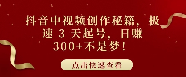 抖音中视频创作秘籍，极速 3 天起号，日入3张+不是梦-赚钱网