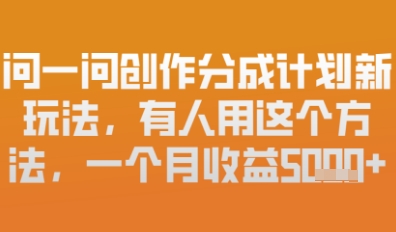 问一问创作者分成计划最新玩法，小白也可以轻松上手，月入6k+-赚钱网