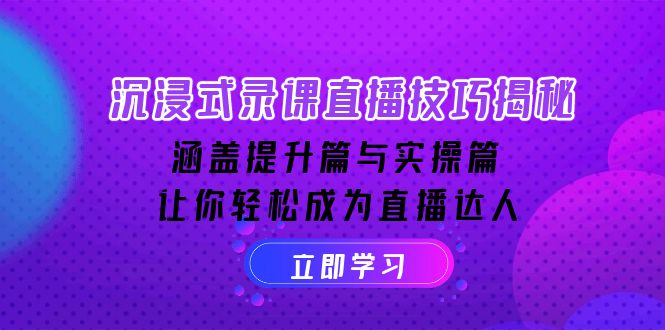 （14022期）沉浸式-录课直播技巧揭秘：涵盖提升篇与实操篇, 让你轻松成为直播达人-赚钱网