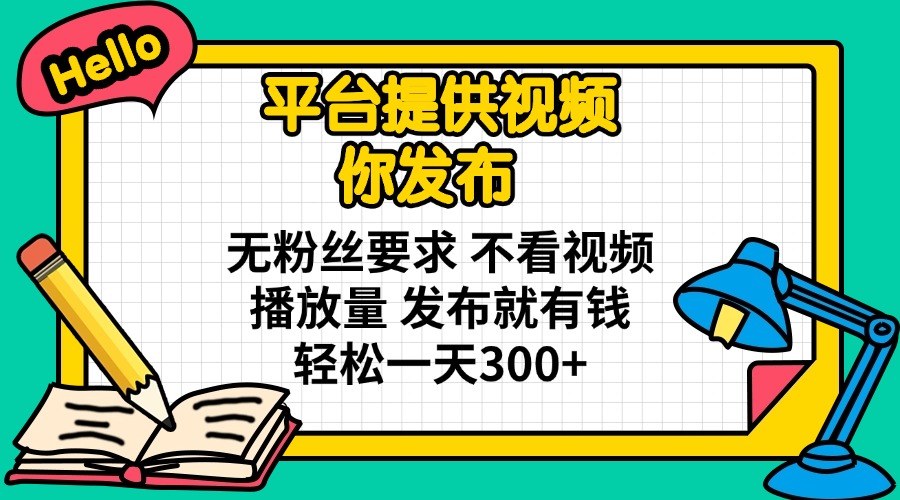 （14171期）平台提供视频 你发布 无粉丝要求 不看视频播放量 发布就有钱 轻松一天300+-赚钱网