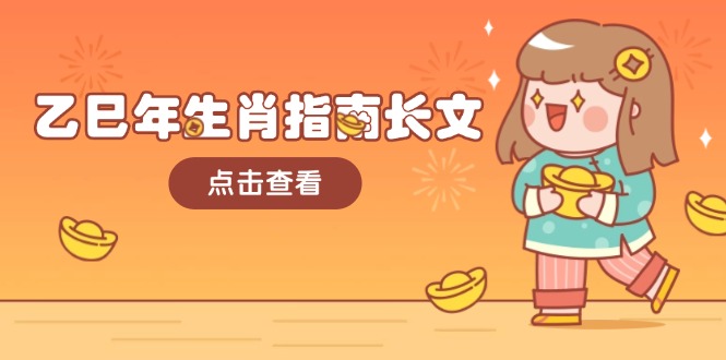 （14070期）乙巳年生肖指南长文，结合大环境与生肖，字字精华，助你财福顺利 迎接好运-赚钱网