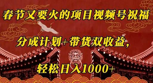 春节又要火的项目视频号祝福，分成计划+带货双收益，轻松日入几张【揭秘】-赚钱网