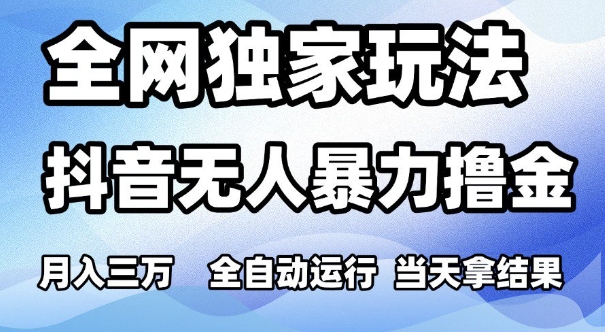 全网独家玩法，抖音无人暴力撸金，月入3W，全自动运行，当天拿结果，可矩阵【揭秘】-赚钱网