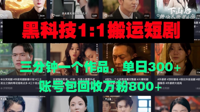 黑科技1比1搬运短剧三分钟一个作品单日300账号包回收万粉800-赚钱网