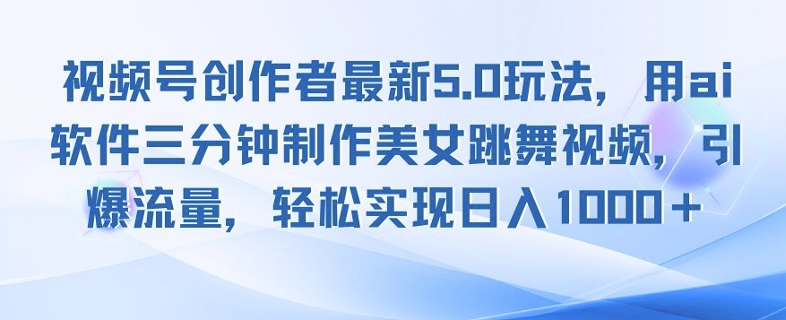 视频号创作者最新5.0玩法，用ai软件三分钟制作美女跳舞视频，引爆流量-赚钱网