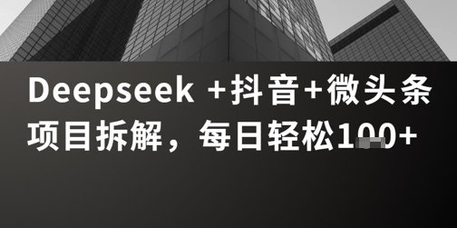 Deepseek +抖音 微头条项目拆解，每日轻松1张+-赚钱网