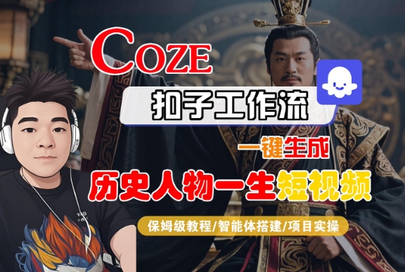 COZE扣子工作流一键生成历史人物一生短视频，保姆级教程-智能体搭建-项目实操-赚钱网