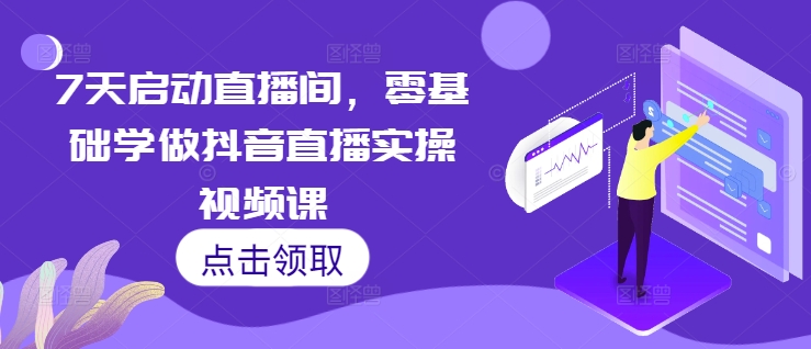 7天启动直播间，零基础学做抖音直播实操视频课-赚钱网