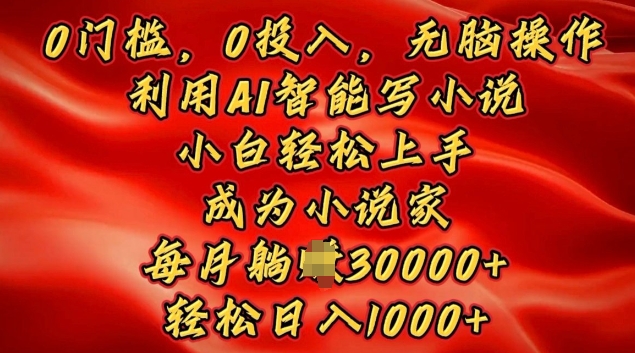 0门槛，0投入，无脑操作，利用AI智能写小说，小白轻松上手，成为小说家，轻松日入多张-赚钱网