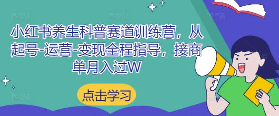 小红书养生科普赛道训练营，从起号-运营-变现全程指导，接商单月入过W-赚钱网