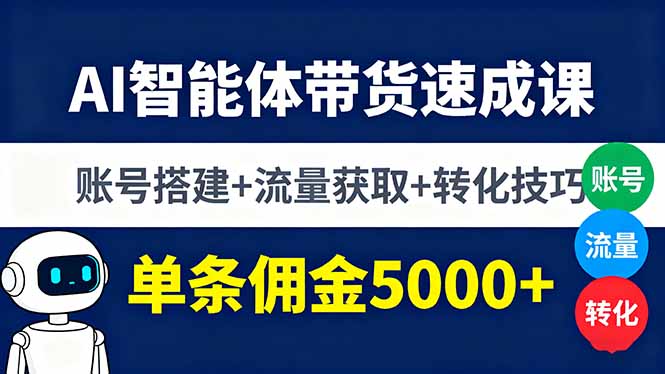 AI智能体带货速成课，账号搭建+流量获取+转化技巧，单条佣金5000+-赚钱网