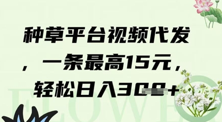 种草平台视频代发，一条最高15元，轻松日入3张-赚钱网