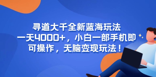 （15050期）寻道大千全新蓝海玩法，一天4000+，小白一部手机即可操作，无脑变现玩法！-赚钱网