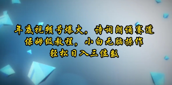 年底视频号爆火，诗词朗诵赛道，保姆级教程，小白无脑操作，轻松日入三位数-赚钱网