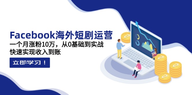 （14328期）Facebook海外短剧运营：一个月涨粉10万，从0基础到实战，快速实现收入到账-赚钱网