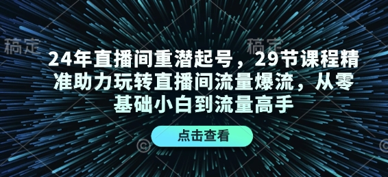 24年直播间重潜起号，29节课程精准助力玩转直播间流量爆流，从零基础小白到流量高手-赚钱网