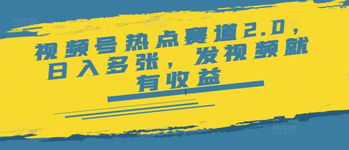 视频号热点赛道2.0，日入多张，发视频就有收益-赚钱网