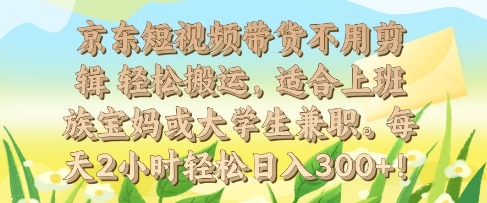 京东短视频带货不用剪辑 轻松搬运，适合上班族宝妈或大学生兼职，每天2小时轻松日入3张-赚钱网