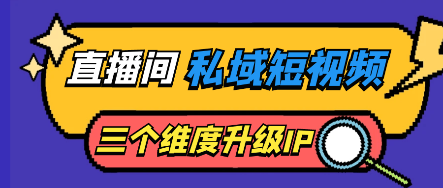 直播间私域短视频三个维度升级IP-赚钱网