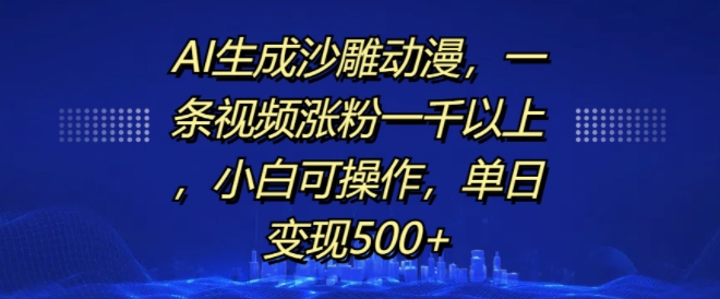 AI生成沙雕动漫，一条视频涨粉一千以上，小白可操作，单日变现500+-赚钱网