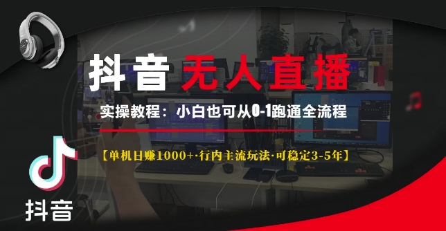 抖音无人直播实操教程【单机日入1k+行内主流玩法可稳定3-5年】小白也可从0-1跑通全流程【揭秘】-赚钱网